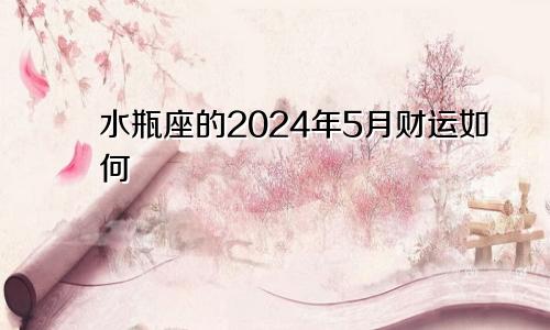 水瓶座的2024年5月财运如何