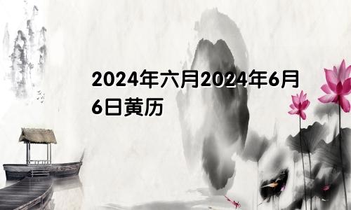 2024年六月2024年6月6日黄历