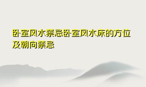 卧室风水禁忌卧室风水床的方位及朝向禁忌