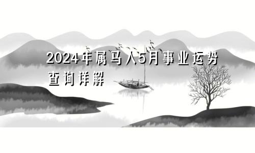 2024年属马人5月事业运势查询详解