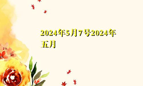 2024年5月7号2024年五月