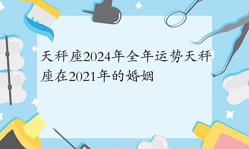 天秤座2024年全年运势天秤座在2021年的婚姻