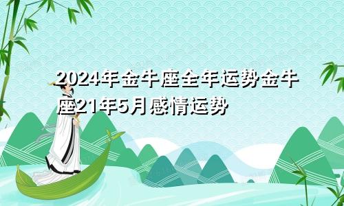 2024年金牛座全年运势金牛座21年5月感情运势