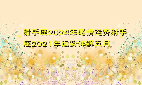 射手座2024年感情运势射手座2021年运势详解五月