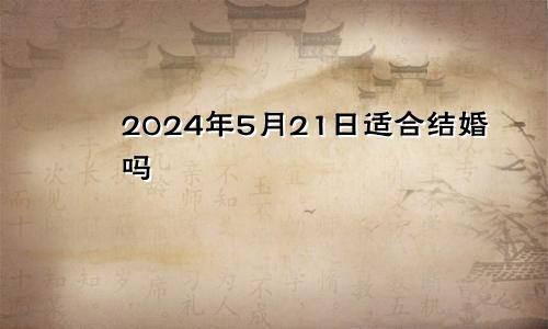 2024年5月21日适合结婚吗