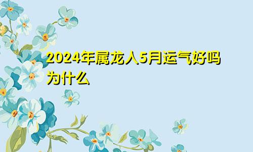 2024年属龙人5月运气好吗为什么