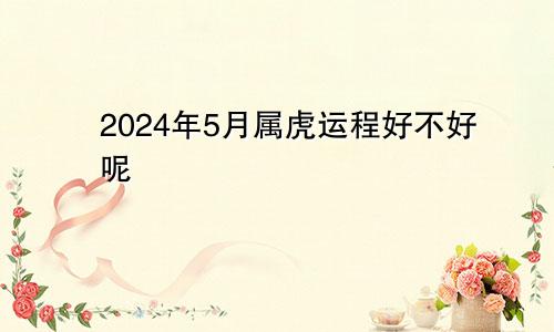 2024年5月属虎运程好不好呢