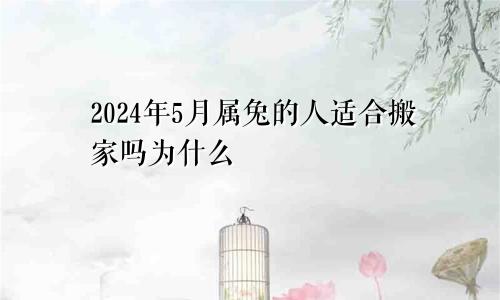 2024年5月属兔的人适合搬家吗为什么