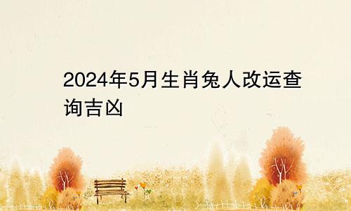 2024年5月生肖兔人改运查询吉凶