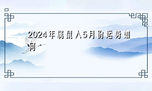 2024年属鼠人5月份运势如何