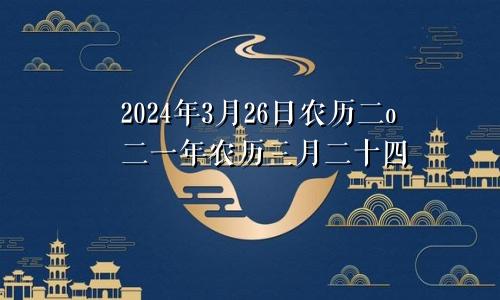 2024年3月26日农历二o二一年农历三月二十四