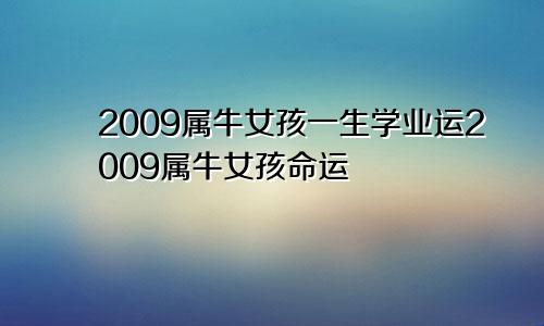 2009属牛女孩一生学业运2009属牛女孩命运