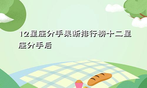 12星座分手果断排行榜十二星座分手后