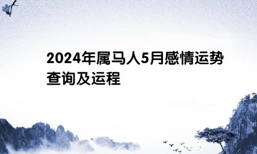 2024年属马人5月感情运势查询及运程