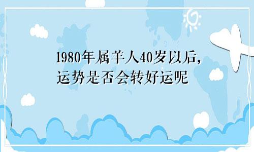 1980年属羊人40岁以后,运势是否会转好运呢