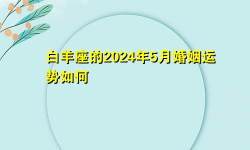 白羊座的2024年5月婚姻运势如何