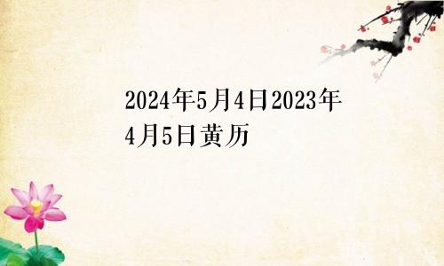 2024年5月4日2023年4月5日黄历