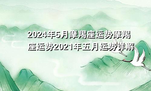 2024年5月摩羯座运势摩羯座运势2021年五月运势详解