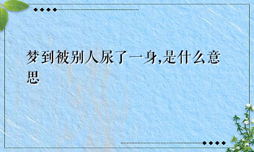 梦到被别人尿了一身,是什么意思