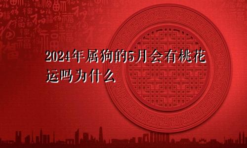 2024年属狗的5月会有桃花运吗为什么