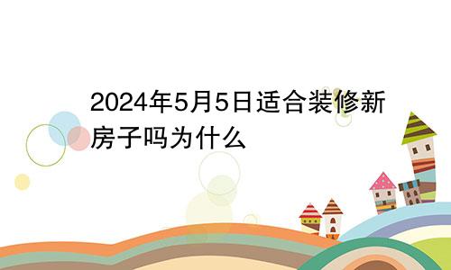 2024年5月5日适合装修新房子吗为什么