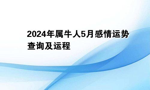 2024年属牛人5月感情运势查询及运程