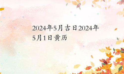 2024年5月吉日2024年5月1日黄历