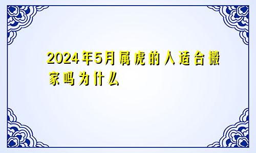 2024年5月属虎的人适合搬家吗为什么