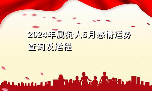 2024年属狗人5月感情运势查询及运程