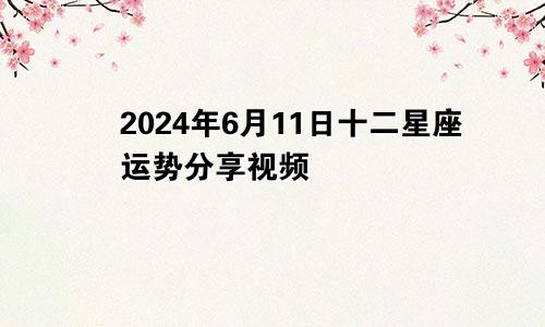 2024年6月11日十二星座运势分享视频