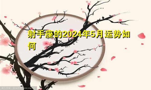 射手座的2024年5月运势如何