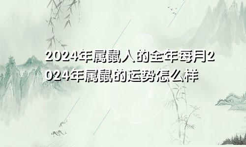 2024年属鼠人的全年每月2024年属鼠的运势怎么样