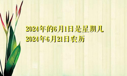 2024年的6月1日是星期几2024年6月21日农历