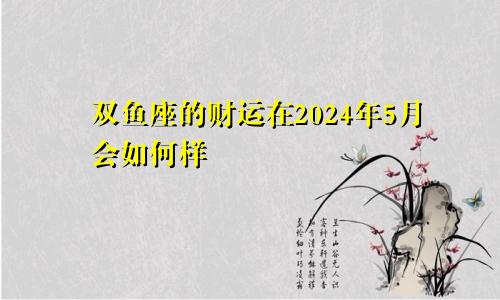 双鱼座的财运在2024年5月会如何样