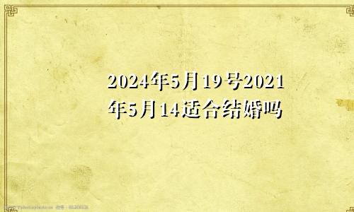 2024年5月19号2021年5月14适合结婚吗