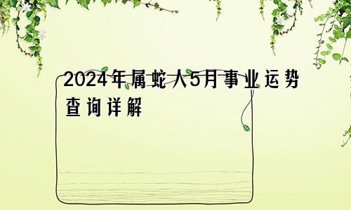 2024年属蛇人5月事业运势查询详解