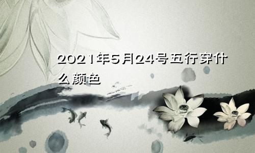 2021年5月24号五行穿什么颜色