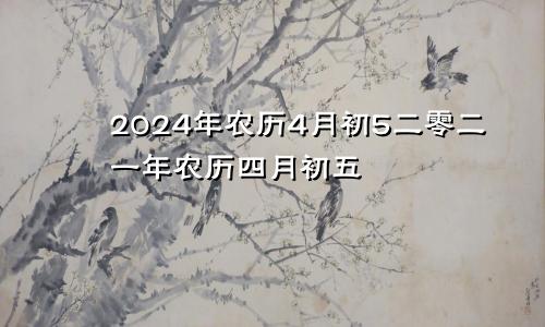 2024年农历4月初5二零二一年农历四月初五