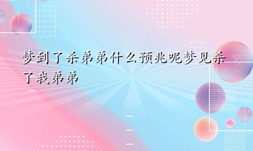 梦到了杀弟弟什么预兆呢梦见杀了我弟弟