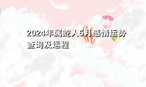 2024年属蛇人5月感情运势查询及运程