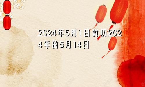 2024年5月1日黄历2024年的5月14日