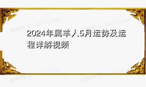 2024年属羊人5月运势及运程详解视频