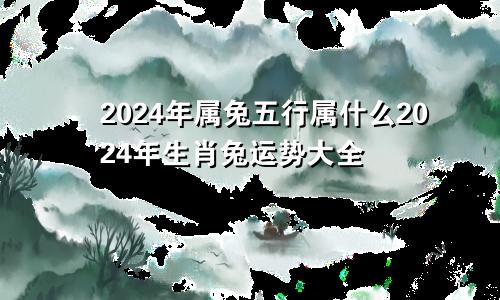 2024年属兔五行属什么2024年生肖兔运势大全