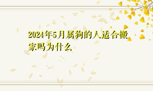 2024年5月属狗的人适合搬家吗为什么