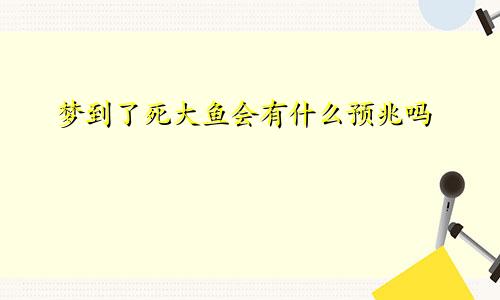 梦到了死大鱼会有什么预兆吗