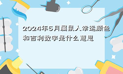 2024年5月属鼠人幸运颜色和吉利数字是什么意思