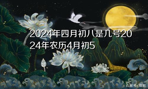 2024年四月初八是几号2024年农历4月初5