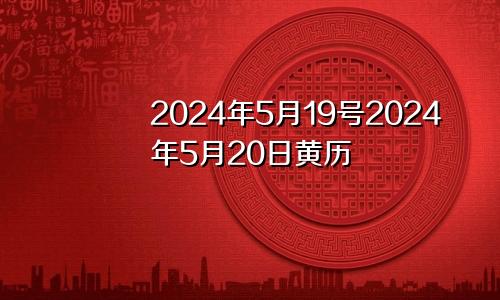 2024年5月19号2024年5月20日黄历