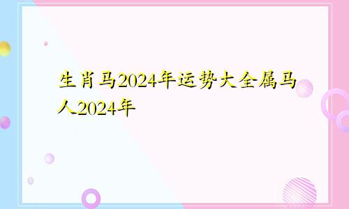 生肖马2024年运势大全属马人2024年