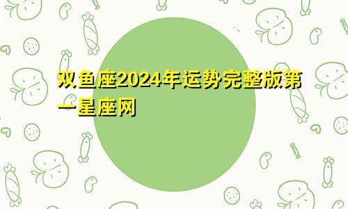 双鱼座2024年运势完整版第一星座网